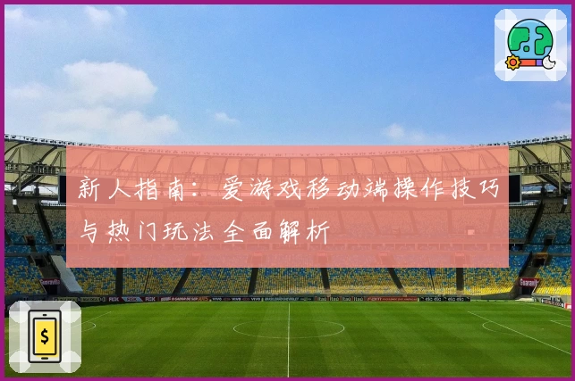新人指南：爱游戏移动端操作技巧与热门玩法全面解析