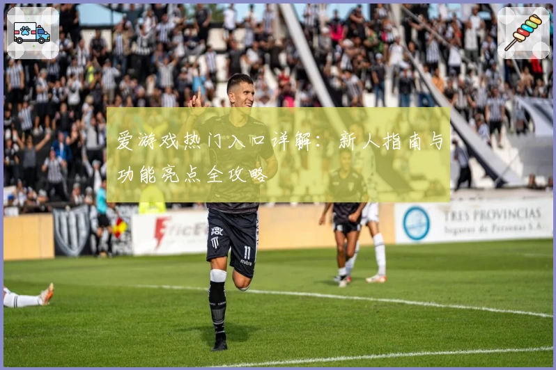 爱游戏热门入口详解：新人指南与功能亮点全攻略