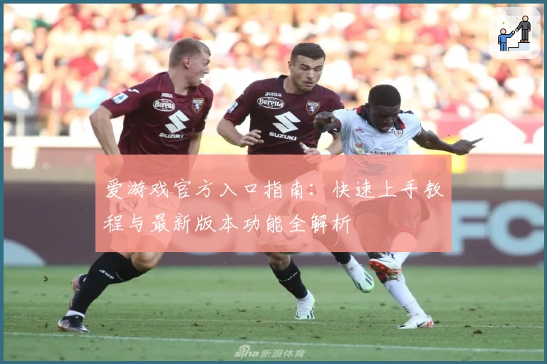 爱游戏官方入口指南：快速上手教程与最新版本功能全解析