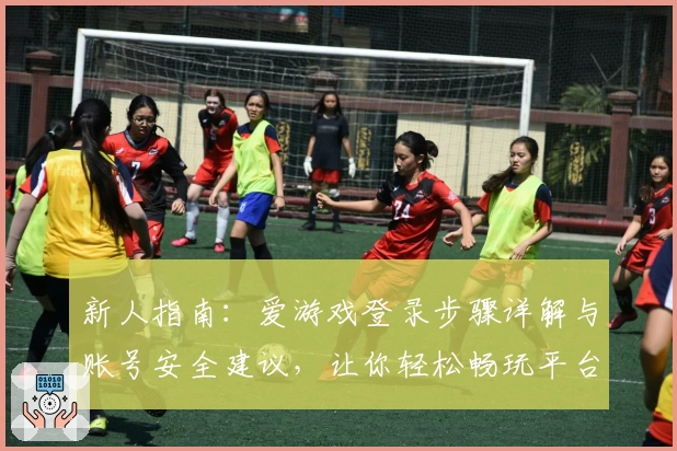 新人指南：爱游戏登录步骤详解与账号安全建议，让你轻松畅玩平台