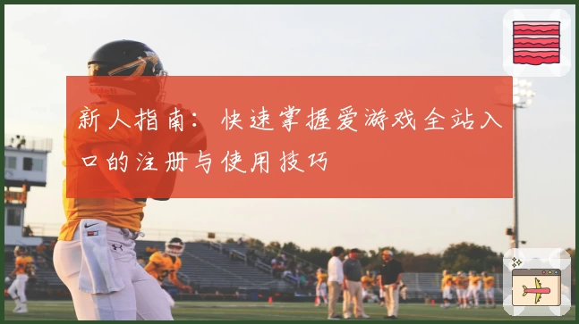 新人指南：快速掌握爱游戏全站入口的注册与使用技巧