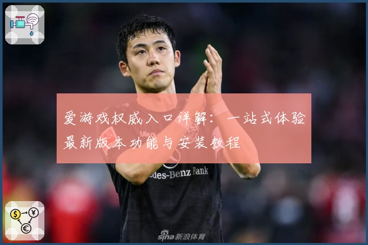 爱游戏权威入口详解：一站式体验最新版本功能与安装教程