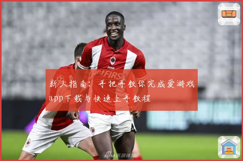 新人指南：手把手教你完成爱游戏app下载与快速上手教程