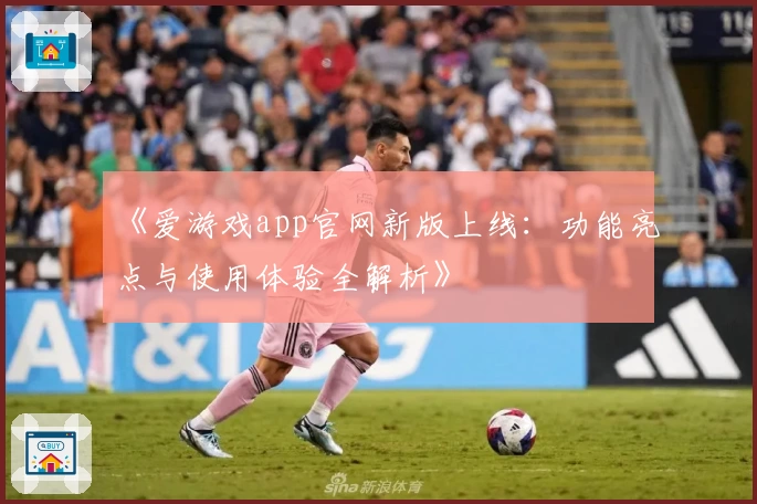《爱游戏app官网新版上线：功能亮点与使用体验全解析》