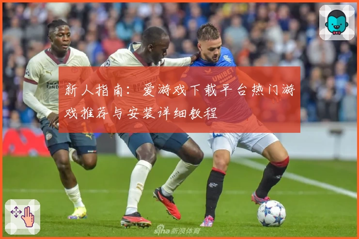新人指南:爱游戏下载平台热门游戏推荐与安装详细教程