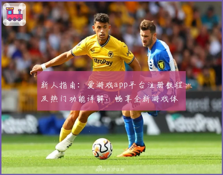 新人指南：爱游戏app平台注册教程及热门功能详解，畅享全新游戏体验