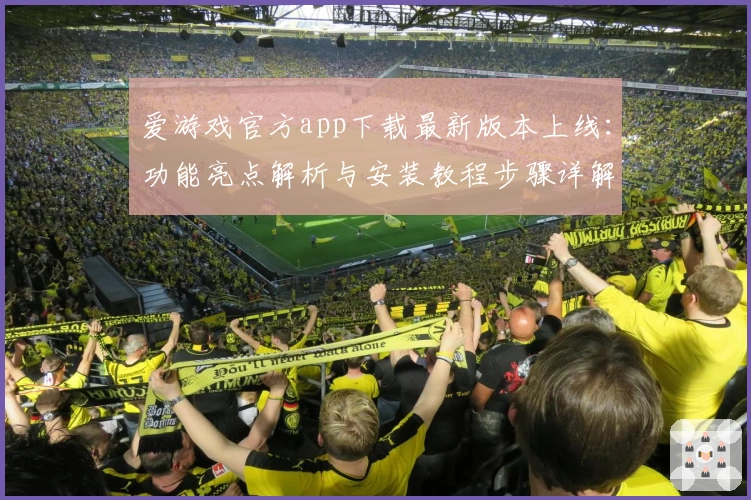 爱游戏官方app下载最新版本上线：功能亮点解析与安装教程步骤详解