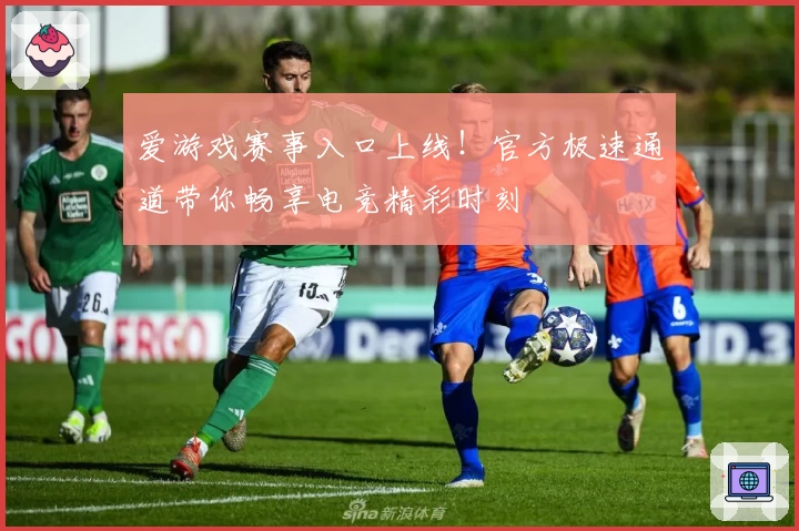 爱游戏赛事入口上线！官方极速通道带你畅享电竞精彩时刻