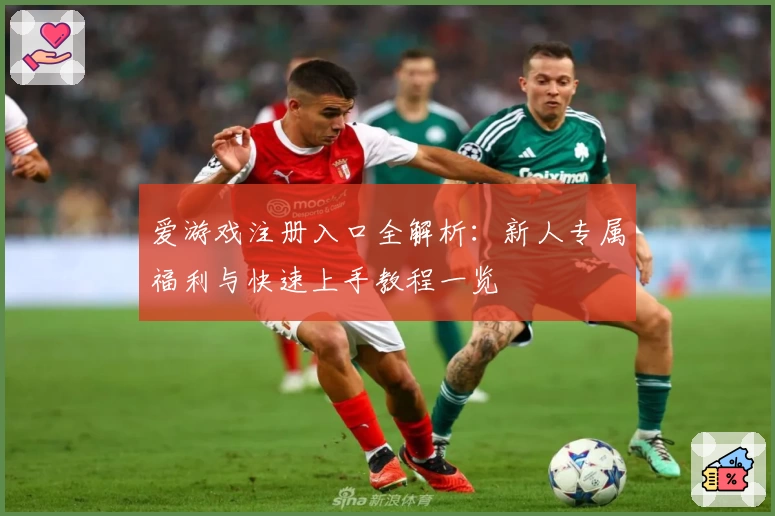 爱游戏注册入口全解析：新人专属福利与快速上手教程一览