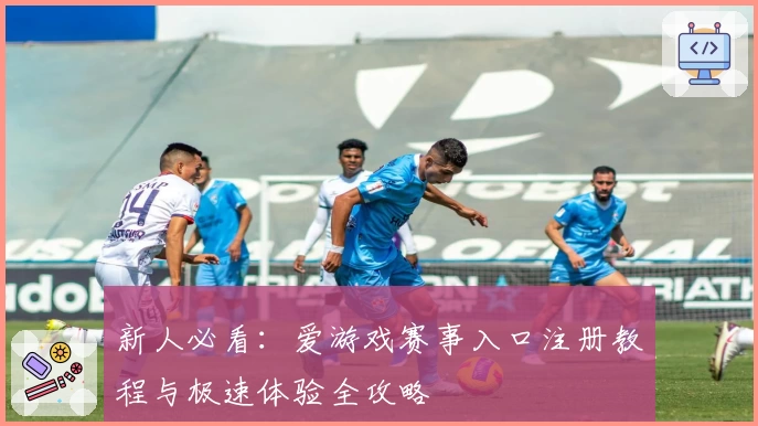 新人必看：爱游戏赛事入口注册教程与极速体验全攻略