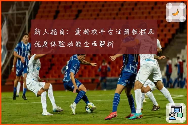 新人指南：爱游戏平台注册教程及优质体验功能全面解析