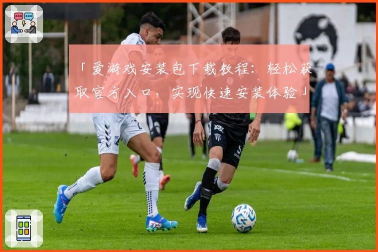 「爱游戏安装包下载教程：轻松获取官方入口，实现快速安装体验」
