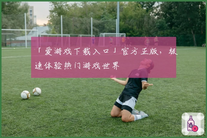 「爱游戏下载入口」官方正版，极速体验热门游戏世界