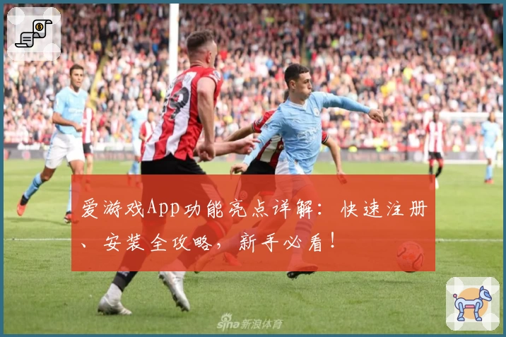 爱游戏App功能亮点详解:快速注册、安装全攻略,新手必看!