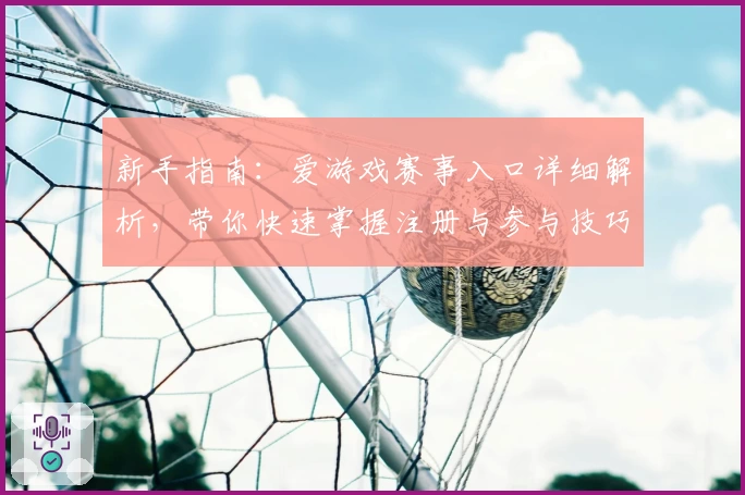 新手指南：爱游戏赛事入口详细解析，带你快速掌握注册与参与技巧