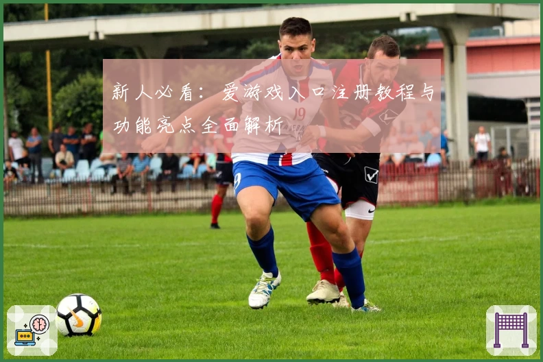 新人必看：爱游戏入口注册教程与功能亮点全面解析