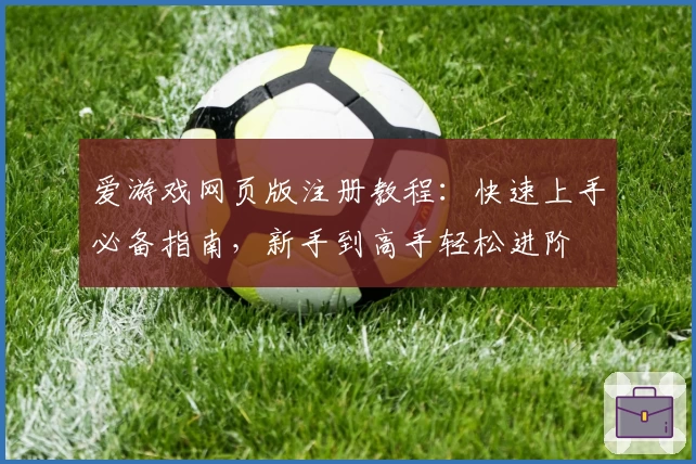 爱游戏网页版注册教程:快速上手必备指南,新手到高手轻松进阶