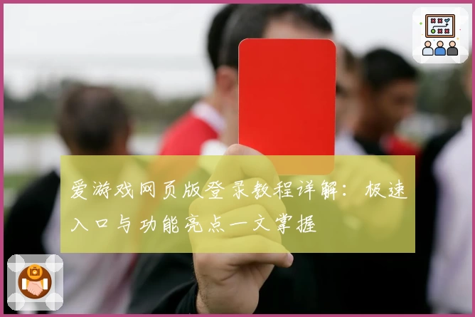 爱游戏网页版登录教程详解：极速入口与功能亮点一文掌握
