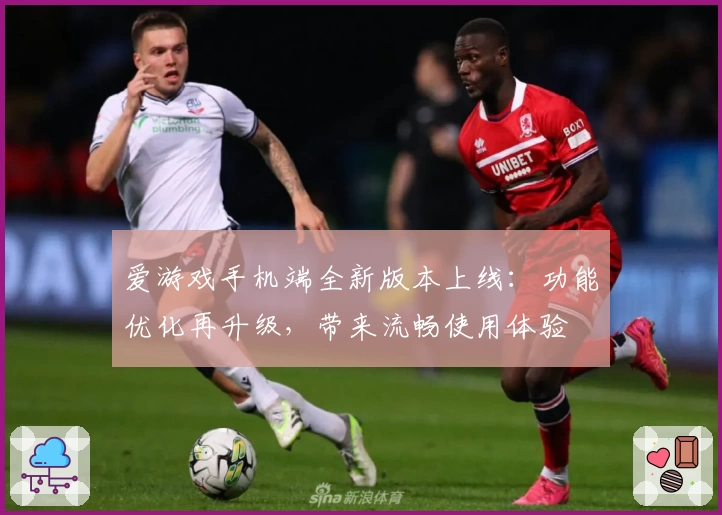 爱游戏手机端全新版本上线：功能优化再升级，带来流畅使用体验