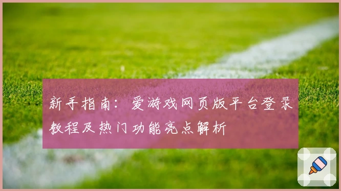 新手指南：爱游戏网页版平台登录教程及热门功能亮点解析