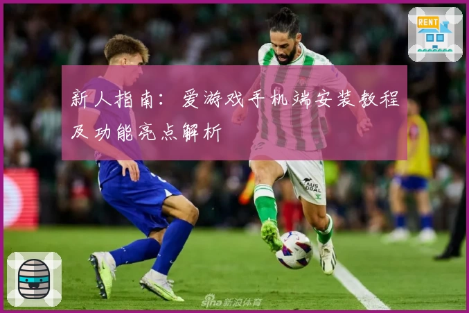 新人指南：爱游戏手机端安装教程及功能亮点解析