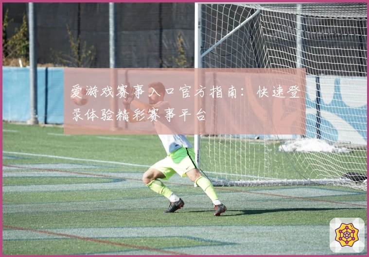 爱游戏赛事入口官方指南：快速登录体验精彩赛事平台