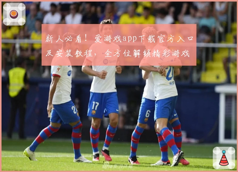 新人必看!爱游戏app下载官方入口及安装教程,全方位解锁精彩游戏世界