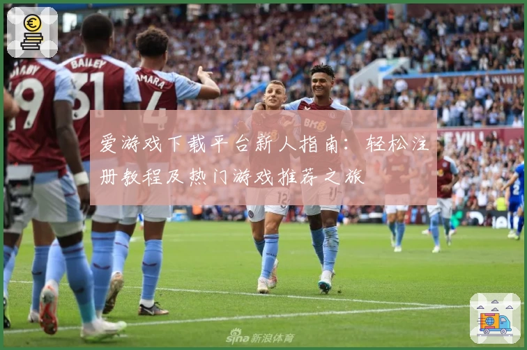 爱游戏下载平台新人指南：轻松注册教程及热门游戏推荐之旅