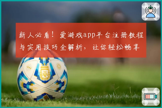 新人必看！爱游戏app平台注册教程与实用技巧全解析，让你轻松畅享娱乐新体验