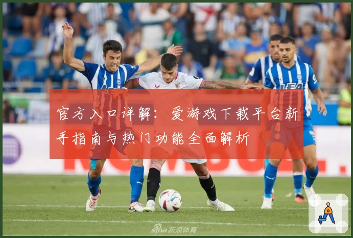 官方入口详解：爱游戏下载平台新手指南与热门功能全面解析