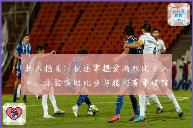 新人指南：快速掌握爱游戏比分入口，体验实时比分与精彩赛事追踪