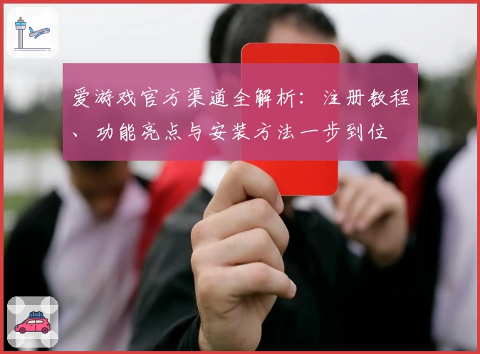 爱游戏官方渠道全解析：注册教程、功能亮点与安装方法一步到位
