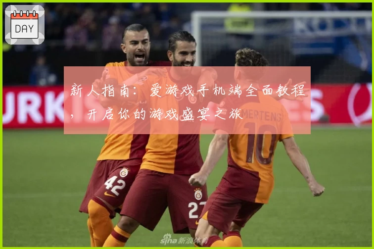 新人指南：爱游戏手机端全面教程，开启你的游戏盛宴之旅