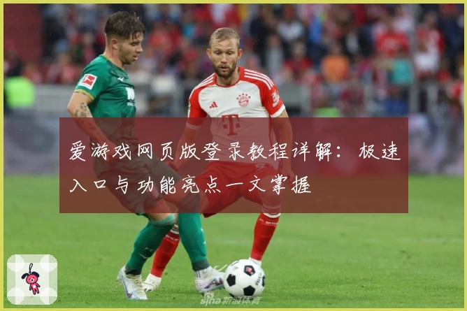 爱游戏网页版登录教程详解：极速入口与功能亮点一文掌握