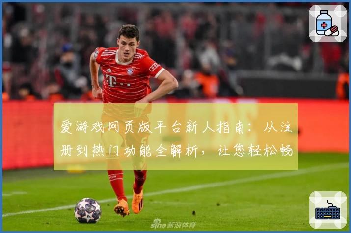 爱游戏网页版平台新人指南：从注册到热门功能全解析，让您轻松畅游游戏世界