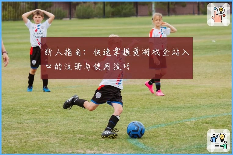 新人指南：快速掌握爱游戏全站入口的注册与使用技巧