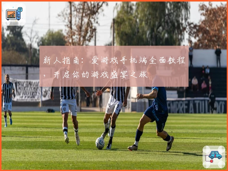 新人指南：爱游戏手机端全面教程，开启你的游戏盛宴之旅